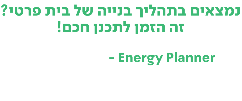נמצאים בתהליך בנייה של בית פרטי? זה הזמן לתכנן חכם! Energy Planner - תוכנית לתכנון מערכת סולארית עם תפוקה מירבית והכנסה עתידית גבוהה יותר